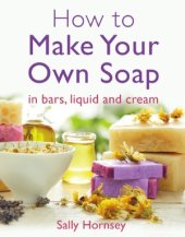 book How To Make Your Own Soap  ... In Traditional Bars, Liquid or Cream