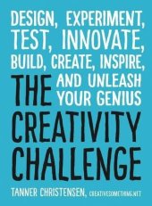 book The Creativity Challenge: Design, Experiment, Test, Innovate, Build, Create, Inspire, and Unleash Your Genius