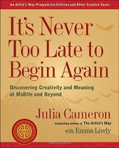 book It’s Never Too Late to Begin Again: Discovering Creativity and Meaning at Midlife and Beyond