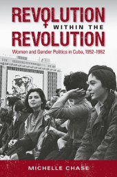 book Revolution within the Revolution: Women and Gender Politics in Cuba, 1952-1962