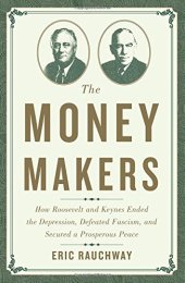 book The Money Makers: How Roosevelt and Keynes Ended the Depression, Defeated Fascism, and Secured a Prosperous Peace