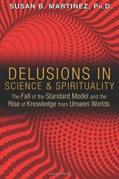 book Delusions in Science and Spirituality: The Fall of the Standard Model and the Rise of Knowledge from Unseen Worlds