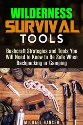 book Wilderness Survival Tools: Bushcraft Strategies and Tools You Will Need to Know to Be Safe When Backpacking or Camping