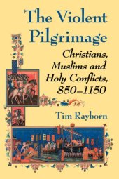 book The Violent Pilgrimage : Christians, Muslims and Holy Conflicts, 850–1150