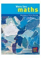 book Vers les maths : petite section : une progression vers les mathématiques à l’école maternelle