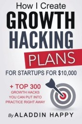 book How I create Growth Hacking Plans for startups for $10,000: + TOP 300 growth hacks you can put into practice right away