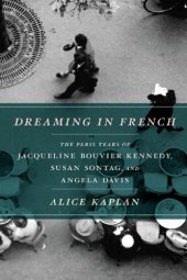 book Dreaming in French: The Paris Years of Jacqueline Bouvier Kennedy, Susan Sontag, and Angela Davis