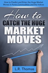 book How to Catch the Huge Market Moves: How to Predict and Enter the Big Market Moves in Forex,Commodities and the Indices.