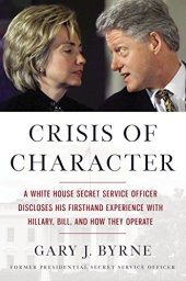 book Crisis of Character: A White House Secret Service Officer Discloses His Firsthand Experience with Hillary, Bill, and How They Operate