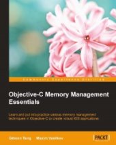 book Objective-C Memory Management Essentials: Learn and put into practice various memory management techniques in Objective-C to create robust iOS applications