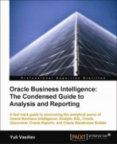 book Oracle Business Intelligence: The Condensed Guide to Analysis and Reporting: A fast track guide to uncovering the analytical power of Oracle Business Intelligence: Analytic SQL, Oracle Discoverer, Oracle Reports, and Oracle Warehouse Builder