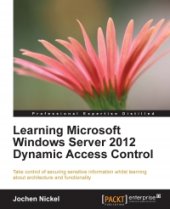 book Learning Microsoft Windows Server 2012 Dynamic Access Control: Take control of securing sensitive information whilst learning about architecture and functionality