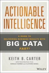 book Actionable Intelligence: A Guide to Delivering Business Results with Big Data Fast!