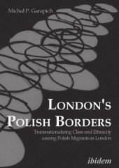 book London’s Polish Borders: Transnationalizing Class and Ethnicity Among Polish Migrants in London