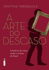 book A Arte do Descaso - a história do maior roubo a museu do Brasil