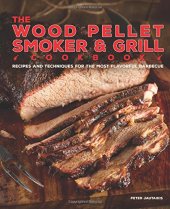 book The Wood Pellet Smoker and Grill Cookbook: Recipes and Techniques for the Most Flavorful and Delicious Barbecue