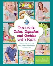 book Decorate Cakes, Cupcakes, and Cookies with Kids: Techniques, Projects, and Party Plans for Teaching Kids, Teens, and Tots