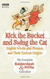 book Kick the Bucket and Swing the Cat: The Complete Balderdash & Piffle Collection of English Words, and Their Curious Origins