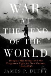 book War at the End of the World: Douglas MacArthur and the Forgotten Fight For New Guinea, 1942-1945