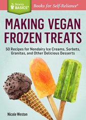 book Making Vegan Frozen Treats: 50 Recipes for Nondairy Ice Creams, Sorbets, Granitas, and Other Delicious Desserts. A Storey BASICS® Title