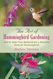 book The Art of Hummingbird Gardening: How to Make Your Backyard into a Beautiful Home for Hummingbirds