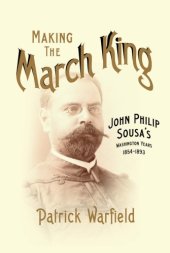 book Making the March King: John Philip Sousa’s Washington Years, 1854-1893