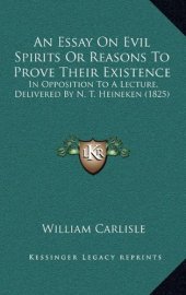 book An Essay On Evil Spirits Or Reasons To Prove Their Existence: In Opposition To A Lecture, Delivered By N. T. Heineken (1825)