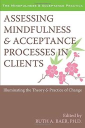 book Assessing Mindfulness and Acceptance Processes in Clients: Illuminating the Theory and Practice of Change