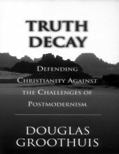 book Truth Decay : Defending Christianity Against the Challenges of Postmodernism