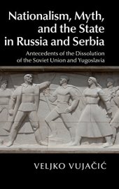 book Nationalism, Myth, and the State in Russia and Serbia: Antecedents of the Dissolution of the Soviet Union and Yugoslavia