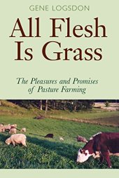 book All Flesh Is Grass: The Pleasures and Promises of Pasture Farming