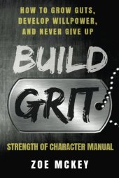 book Build Grit: How to Grow Guts, Develop Willpower, and Never Give Up: Strength of Character Manual