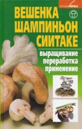 book Вешенка, шампиньон, сиитаке. Выращивание, переработка, применение