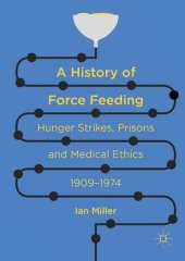 book A History of Force Feeding: Hunger Strikes, Prisons and Medical Ethics, 1909-1974