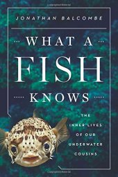 book What a Fish Knows: The Inner Lives of Our Underwater Cousins