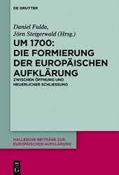 book Um 1700: Die Formierung der europäischen Aufklärung: Zwischen Öffnung und neuerlicher Schließung