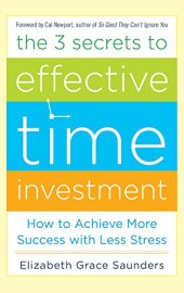 book The 3 Secrets to Effective Time Investment: Achieve More Success with Less Stress: Foreword by Cal Newport, author of So Good They Can’t Ignore You