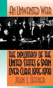 book An Unwanted War: The Diplomacy of the United States and Spain Over Cuba, 1895-1898