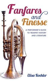 book Fanfares and Finesse: A Performer’s Guide to Trumpet History and Literature