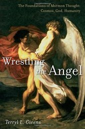 book Wrestling the Angel: The Foundations of Mormon Thought: Cosmos, God, Humanity