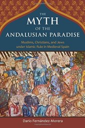 book The Myth of the Andalusian Paradise: Muslims, Christians, and Jews under Islamic Rule in Medieval Spain