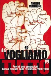 book "Vogliamo tutto": Perché due generazioni hanno creduto nella rivoluzione 1960-1988