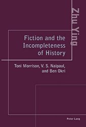 book Fiction and the Incompleteness of History: Toni Morrison, V. S. Naipaul, and Ben Okri