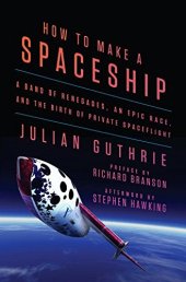 book How to Make a Spaceship: A Band of Renegades, an Epic Race, and the Birth of Private Spaceflight