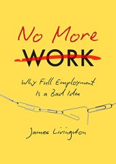 book No More Work: Why Full Employment Is a Bad Idea