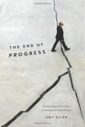 book The End of Progress: Decolonizing the Normative Foundations of Critical Theory