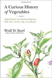 book A Curious History of Vegetables: Aphrodisiacal and Healing Properties, Folk Tales, Garden Tips, and Recipes