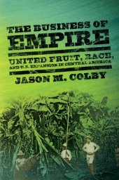 book The Business of Empire: United Fruit, Race, and U.S. Expansion in Central America