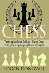 book Chess: The Complete Guide To Chess - Master: Chess Tactics, Chess Openings, and Chess Strategies