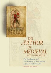 book The Arthur of Medieval Latin Literature: The Development and Dissemination of the Arthurian Legend in Medieval Latin